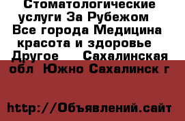 Стоматологические услуги За Рубежом - Все города Медицина, красота и здоровье » Другое   . Сахалинская обл.,Южно-Сахалинск г.